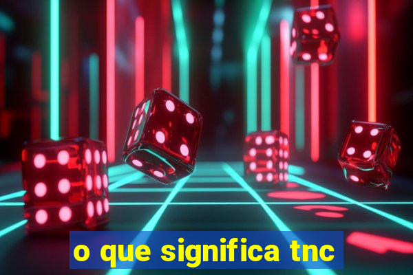 o que significa tnc